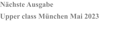 Nchste Ausgabe Upper class Mnchen Mai 2023